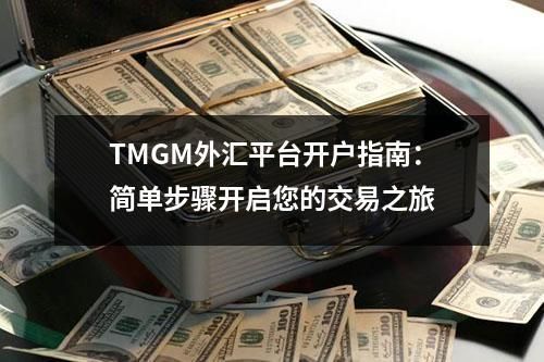 TMGM外汇平台开户指南:简单步骤开启您的交易之旅 TMGM外汇平台开户指南:简单步骤开启您的交易之旅
